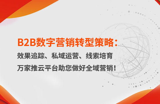 B2B數字營銷轉型策略：渠道效果追蹤、私域流量運營、自動化線索培育 | 萬家推云平臺助您做好全域營銷！
