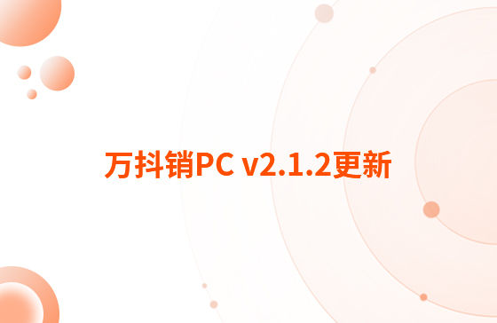 萬抖銷PC v2.1.2更新：迭代內容如下：  1.抖音企業號支持自動回復功能，滿足進入對話、撥打電話、客戶留資、私信及視頻評論多種場景的觸發自動回復功能。